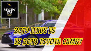 Which is the best sedan for you? 2019 Lexus Es Vs 2019 Toyota Camry Review Car Youtube