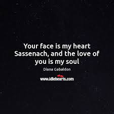 Your Face Is My Heart Sassenach And The Love Of You Is My Soul Idlehearts