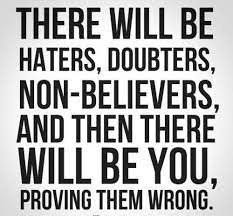 There Will Be Haters Doubters Non Believers And Then There Will Be You Proving Them Wrong Motivation Inspiration Qu Quotes To Live By Fitness Quotes Quotes