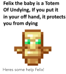 I made this datapack, which adds more totems of undying to the game. Felix The Baby Is A Totem Of Undying If You Put It In Your Off Hand It Protects You From Dying Heres Some Help Felix Help Meme On Me Me