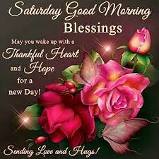 Saturday Good Morning Blessings May You Wake Up With A Thankful Heart And Hope For A New Day Sending Love And Hugs 2022