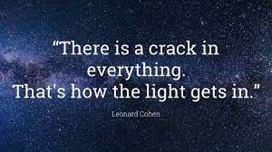 There is a crack in everything. That's how the light gets in.” - YouTube