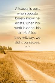 A Leader Is Best When People Barely Know He Exists When His Work Is Done His Aim Fulfilled They Will Say We Did Lao Tzu Quotes Tao Te Ching Quotes