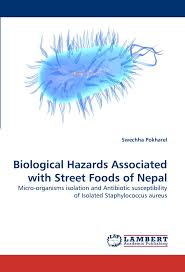 The main biological hazards of concern in food safety are pathogenic bacteria, viruses, and parasites. Biological Hazards Associated With Street Foods Of Nepal Micro Organisms Isolation And Antibiotic Susceptibility Of Isolated Staphylococcus Aureus Pokharel Swechha 9783844309690 Amazon Com Books