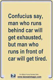 Like a lot of fellows around here, i have a furniture problem. Confucius Say Man Who Runs Behind Car Will Get Exhausted But Man Who Runs In Front Of Car Will Get Tired Cl Funny Quotes Confucius Say Funny Quotes For Kids