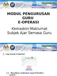 Semua bahagian sektor operasi pendidikan perlu memastikan data maklumat guru adalah yang terkini, sahih & tepat. Modul Pengurusan Guru E Operasi Kemaskini Maklumat Subjek Ajar Semasa Guru