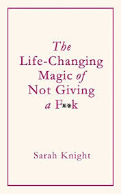 I have been really not feeling myself lately and seem to have gone down the wrong mental path. The Life Changing Magic Of Not Giving A F Ck How To Stop Spending Time You Don T Have With People You Don T Like Doing Things You Don T Want To Do By Sarah Knight