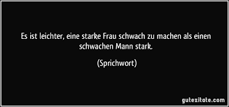 Es Ist Leichter Eine Starke Frau Schwach Zu Machen Als Einen