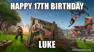 Happy 17th Birthday Luke Fortnite Battle Royale Game Make A Meme