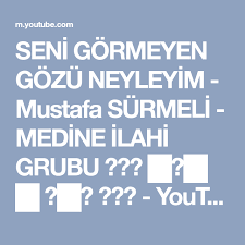 Seni Gormeyen Gozu Neyleyim Mustafa Surmeli Medine Ilahi Grubu Youtube Dualar Muzik