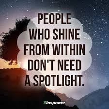 People Who Shine From Within Don T Need The Spotlight