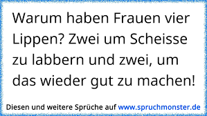 Wenn man #calli um 10 uhr nach der uhrzeit fragt, ist es 12 uhr bis er soweit ist. Warum Haben Frauen Vier Lippen Zwei Um Scheisse Zu Labbern Und Zwei Um Das Wieder Gut Zu Machen Spruchmonster De