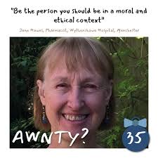 Be the person you should be in a moral and ethical context. Jane Hawes,  Pharmacist, Wythenshawe Hospital, Manchester