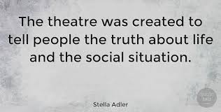 'life beats down and crushes the soul and art reminds you that you have one', 'actors need a kind of aggression, a kind of inner force. Stella Adler The Theatre Was Created To Tell People The Truth About Life Quotetab