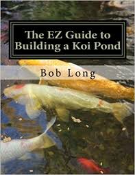 Do you want to build a magnificient koi pond in your own backyard that will be the envy of everyone? The Ez Guide To Building A Koi Pond Welcome To The Wonderful World Of Koi Long Bob 9781481252270 Amazon Com Books