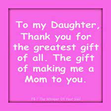 To My Daughter Thank You For The Greatest Gift Of All The Gift Of Making Me A Mom To You Quotes