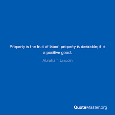 Right now it's about rs. Property Is The Fruit Of Labor Property Is Desirable It Is A Positive Good Abraham Lincoln