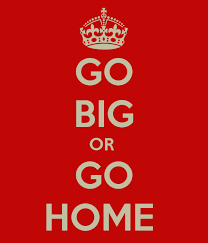 It S Time To Go Big Or Go Home Love How You Can Apply This Quote To Basically Anything In Life Been On Of My Favor Words Quotes To Live By Mottos