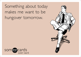 Something About Today Makes Me Want To Be Hungover Tomorrow Funny P Funny Memes Ecards Funny