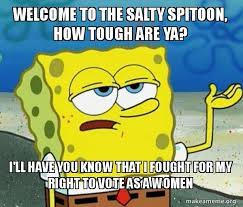 Welcome To The Salty Spitoon How Tough Are Ya I Ll Have You Know That I Fought For My Right To Vote As A Women Tough Spongebob I Ll Have You Know