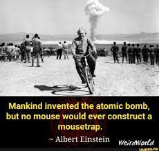 Mankind Invented The Atomic Bomb But No Mouse Would Ever Construct A Mousetrap Albert Einstein Atomic Bomb Albert Einstein Popular Memes