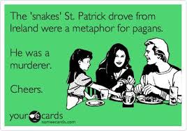 The Snakes St Patrick Drove From Ireland Were A Metaphor For Pagans He Was A Murderer Cheers Ecards Funny Bones Funny Funny Quotes
