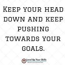 Keep Your Head Down And Keep Pushing Towards Your Goals Motivation Https Levelupyourskills Com Study Motivation Quotes Positive Quotes Motivational Quotes