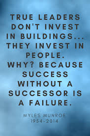 The power of character in leadership: True Leaders Don T Invest In Buildings They Invest In People Why Because Success Without A Successor Is A Failure M Quotes Myles Munroe Quotes Life Quotes