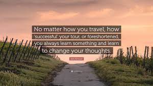 Live, travel, adventure, bless, and don't be sorry. Jack Kerouac Quote No Matter How You Travel How Successful Your Tour Or Foreshortened You Always Learn Something And Learn To Change Y