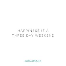 Happiness Is A Three Day Weekend Weekend Quotes Three Day Weekend Bank Holiday Quotes
