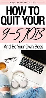 How To Quit Your 9 5 Job And Be Your Own Boss Whatever Is Lovely Be Your Own Boss Boss Quitting Your Job