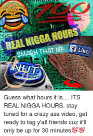 Like Guess What Hours It Is Its Real Nigga Hours Stay Tuned For A Crazy Ass Video Get Ready To Tag Y All Friends Cuz It Ll Only Be Up For 30 Minutes