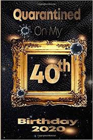 40th birthday ideas to help make your fortieth amazing! Quarantined On My 40th Birthday 2020 40 Years Old 40th Birthday Notebook Gift Ideas For Daughters Son And Niece Unique Bday Presents Journal Dairy Funny Birthday Gifts Amazon Co Uk Birthdays Quarantine 9798656751582 Books