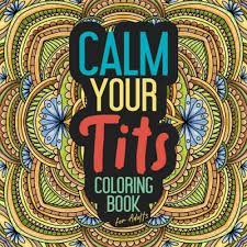 Amazon.com: Calm Your Tits Coloring Book for Adults: Anger Stress And  Anxiety Relief Gift Calm the Fuk Down Cool Relievers Funny Crafting Relaxing  Crazy Sweet ... Activities Thats Why We Drink Positive: