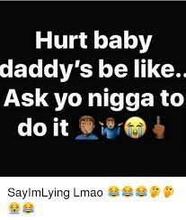 Hurt Baby Daddy S Be Like Ask Yo Nigga To Do It Sayimlying Lmao Be Like Meme On Me Me