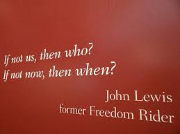 If Not Us Then Who Quote From Freedom Rider John Lewis Central High School Visitors Center Little Rock Arkansas Usa Freedom Riders John Lewis Quotes John Lewis