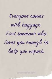 Inspirational Quotes Everyone Comes With Baggage Find Someone Who Loves You Enough To Help You Unpack Inspirational Quotes Relationship Quotes Love Quotes