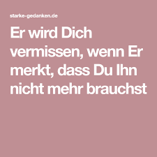 Er Wird Dich Vermissen Wenn Er Merkt Dass Du Ihn Nicht Mehr Brauchst Vermisse Dich Merken Ich Vermisse Dich Mehr