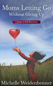 Letting go of the idea that you can help your son get better Moms Letting Go Without Giving Up Seven Steps To Self Recovery By Michelle M Weidenbenner And Vie Herlocker Book Spotlight Leels Loves Books