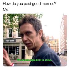 How To Do Good Memes The Secret Ingredient Is Crime Know Your Meme