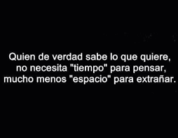 Quien De Verdad Sabe Lo Que Quiere No Necesita Tiempo Para Pensar Mucho Menos Espacio Para Extranar Bf Quotes Some Good Quotes Wisdom Quotes
