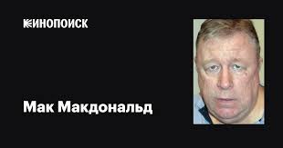 Мак Макдональд (Mac McDonald): фильмы, биография, семья, фильмография —  Кинопоиск