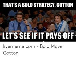 It's a bold strategy, cotton. Thats A Bold Move Cotton Meme Meme Painted