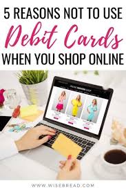 That means it will be difficult or impossible to pay for your. 5 Reasons Not To Use Debit Cards When You Shop Online