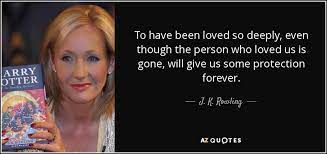 J K Rowling Quote To Have Been Loved So Deeply Even Though The Person
