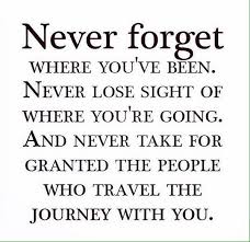 Never Forget Where You Have Been Never Lose Sight Of Where You Are Going And Never Take For Granted The People Who Tr Past Quotes Quotes Inspirational Words