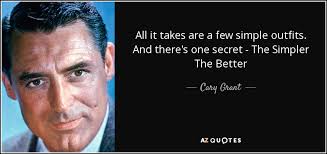 If the people have done a good job each part should be as simple as possible. Cary Grant Quote All It Takes Are A Few Simple Outfits And There S