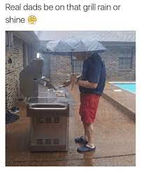 Real Dads Be On That Grill Rain Or Shine Meme On Me Me