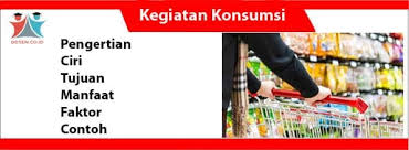 Orang yang melakukan kegiatan ini disebut konsumen. Kegiatan Konsumsi Pengertian Ciri Manfaat Faktor Contoh