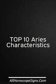 Top 10 Aries Characteristics There Are Certain Characteristics Common To People Born Under A Particular Star Aries Characteristics Aries Men First Zodiac Sign